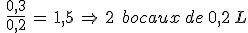 %0D%0A\,\,\frac{0{%2C}3}{0{%2C}2}\,=\,1{%2C}5\,\Rightarrow\,2\,\%2C\,bocaux\,de\,0%2C2\,L