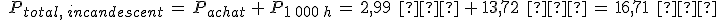 %0D%0A\,\,P_{total%2C\,incandescent}\,=\,P_{achat}\,%2B\,P_{1\,000\,h}\,=\,2{%2C}99\,\%2C\,%E2%82%AC\,%2B\,13{%2C}72\,\%2C\,%E2%82%AC\,=\,16{%2C}71\,\%2C\,%E2%82%AC