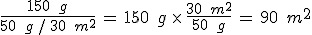 %0D%0A\frac{150\,\%2C\,g}{50\,\%2C\,g\,%2F\,30\,\%2C\,m^2}\,=\,150\,\%2C\,g\,\times  \,\frac{30\,\%2C\,m^2}{50\,\%2C\,g}\,=\,90\,\%2C\,m^2