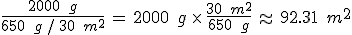 %0D%0A\frac{2000\,\%2C\,g}{650\,\%2C\,g\,%2F\,30\,\%2C\,m^2}\,=\,2000\,\%2C\,g\,\times  \,\frac{30\,\%2C\,m^2}{650\,\%2C\,g}\,\approx\,92.31\,\%2C\,m^2