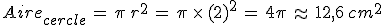 %0D%0AAire_{cercle}\,=\,\pi\,r^2\,=\,\pi\,\times  \,(2)^2\,=\,4\pi\,\approx\,12%2C6\%2Ccm^2