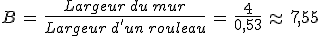 %0D%0AB\,=\,\frac{Largeur\,du\,mur}{Largeur\,d'un\,rouleau}\,=\,\frac{4}{0%2C53}\,\approx\,7%2C55
