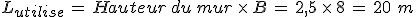 %0D%0AL_{utilise}\,=\,Hauteur\,du\,mur\,\times  \,B\,=\,2%2C5\,\times  \,8\,=\,20\,\,m