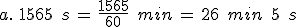 %0D%0Aa.\,\,1565\,\%2C\,s\,=\,\frac{1565}{60}\,\%2C\,min\,=\,26\,\%2C\,min\,\%2C\,5\,\%2C\,s