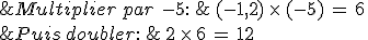 %26Multiplier\,par\,\,-5%3A\,%26\,(-1{%2C}2)\,\times  \,(-5)\,=\,6\,\\%0D%0A%26Puis\,doubler%3A\,%26\,2\,\times  \,6\,=\,12