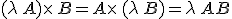 (\lambda\,A)\times  \,B=A\times  \,(\lambda\,B)=\lambda\,AB