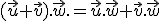 (\vec{u}+\vec{v}).\vec{w}.=\vec{u}.\vec{w}+\vec{v}.\vec{w}