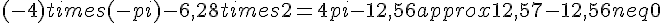 (-4) times   (-pi) - 6{,}28 times   2 = 4pi - 12{,}56 approx 12{,}57 - 12{,}56 neq 0