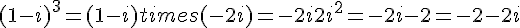 (1 - i)^3 = (1 - i) times   (-2i) = -2i + 2i^2 = -2i - 2 = -2 - 2i