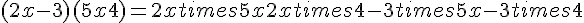 (2x - 3)(5x + 4) = 2x times   5x + 2x times   4 - 3 times   5x - 3 times   4