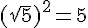 (sqrt{5})^2=5