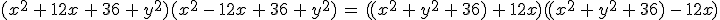 (x^2\,%2B\,12x\,%2B\,36\,%2B\,y^2)(x^2\,-\,12x\,%2B\,36\,%2B\,y^2)\,=\,((x^2\,%2B\,y^2\,%2B\,36)\,%2B\,12x)((x^2\,%2B\,y^2\,%2B\,36)\,-\,12x)