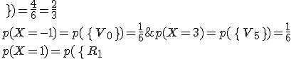 p(X=3)=p(\,\{\,V_5\,\,\})=\frac{1}{6}\,\\p(X=1)=p(\,\{\,R_1;R_2;R_3;V_3;\,\,\})=\frac{4}{6}=\frac{2}{3}\,\\p(X=-1)=p(\,\{\,V_0\,\,\})=\frac{1}{6}