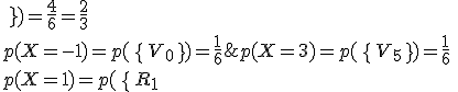 p(X=3)=p( \{ V_5  \})=\frac{1}{6} \\p(X=1)=p( \{ R_1;R_2;R_3;V_3;  \})=\frac{4}{6}=\frac{2}{3} \\p(X=-1)=p( \{ V_0  \})=\frac{1}{6}