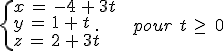 \{%0D%0A\begin{array}{l}%0D%0Ax\,=\,-4\,%2B\,3t\,\\%0D%0Ay\,=\,1\,%2B\,t\,\\%0D%0Az\,=\,2\,%2B\,3t\,\\%0D%0A\end{array}%0D%0A.\,\quad\,pour\,\,t\,\geq\,\,0