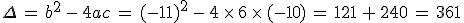 \Delta\,=\,b^2\,-\,4ac\,=\,(-11)^2\,-\,4\,\times  \,6\,\times  \,(-10)\,=\,121\,%2B\,240\,=\,361