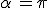 \alpha\,=\pi