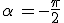 \alpha\,=-\frac{\pi}{2}
