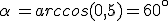 \alpha\,=arccos(0,5)=60^{\circ}