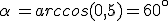 \alpha =arccos(0,5)=60^{\circ}