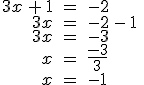 \begin{align%2A}%0D%0A3x\,%2B\,1\,%26=\,-2\,\\%0D%0A3x\,%26=\,-2\,-\,1\,\\%0D%0A3x\,%26=\,-3\,\\%0D%0Ax\,%26=\,\frac{-3}{3}\,\\%0D%0Ax\,%26=\,-1%0D%0A\end{align%2A}