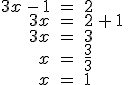 \begin{align%2A}%0D%0A3x\,-\,1\,%26=\,2\,\\%0D%0A3x\,%26=\,2\,%2B\,1\,\\%0D%0A3x\,%26=\,3\,\\%0D%0Ax\,%26=\,\frac{3}{3}\,\\%0D%0Ax\,%26=\,1%0D%0A\end{align%2A}
