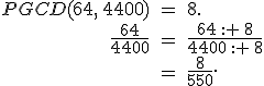 \begin{align%2A}%0D%0APGCD(64%2C\,4400)\,%26=\,8.\\%0D%0A\frac{64}{4400}\,%26=\,\frac{64\,: \,8}{4400\,: \,8}\\%0D%0A%26=\,\frac{8}{550}.%0D%0A\end{align%2A}