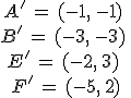 \begin{array}{c}%0D%0AA'\,=\,(-1%2C\,-1)\,\\%0D%0AB'\,=\,(-3%2C\,-3)\,\\%0D%0AE'\,=\,(-2%2C\,3)\,\\%0D%0AF'\,=\,(-5%2C\,2)%0D%0A\end{array}