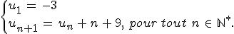 \begin{cases}%0D%0Au_1\,=\,-3\,\\%0D%0Au_{n%2B1}\,=\,u_n\,%2B\,n\,%2B\,9%2C\,\,pour\,tout\,\,n\,\in\,\mathbb{N}^%2A.%0D%0A\end{cases}