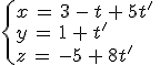 \begin{cases}%0D%0Ax\,=\,3\,-\,t\,%2B\,5t'\,\\%0D%0Ay\,=\,1\,%2B\,t'\,\\%0D%0Az\,=\,-5\,%2B\,8t'%0D%0A\end{cases}