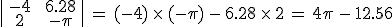 \begin{vmatrix}\,-4\,%26\,6.28\,\\\,2\,%26\,-\pi\,\end{vmatrix}\,=\,(-4)\,\times  \,(-\pi)\,-\,6.28\,\times  \,2\,=\,4\pi\,-\,12.56