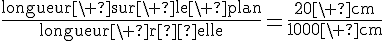 \frac{\text{longueur\ sur\ le\ plan}}{\text{longueur\ réelle}}=\frac{20\ \text{cm}}{1000\ \text{cm}}
