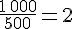 \frac{1\,000}{500}=2