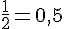 \frac{1}{2}=0,5