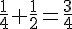 \frac{1}{4}+\frac{1}{2}=\frac{3}{4}