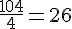 \frac{104}{4}=26
