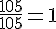 \frac{105}{105}=1