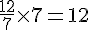 \frac{12}{7}\times  7=12