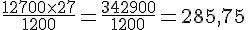 \frac{12~700\times  27}{1~200}=\frac{342~900}{1~200}=285{,}75