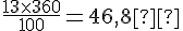 \frac{13\times  360}{100}=46{,}8°