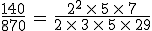 \frac{140}{870}\,=\,\frac{2^2\,\times  \,5\,\times  \,7}{2\,\times  \,3\,\times  \,5\,\times  \,29}