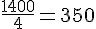 \frac{1400}{4}=350