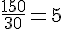 \frac{150}{30}=5