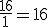 \frac{16}{1}=16