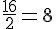 \frac{16}{2}=8