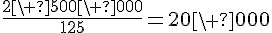 \frac{2\ 500\ 000}{125}=20\ 000