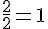 \frac{2}{2}=1