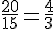 \frac{20}{15}=\frac{4}{3}