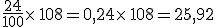 \frac{24}{100}\times  \,108=0,24\times  \,108=25,92