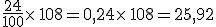 \frac{24}{100}\times   108=0,24\times   108=25,92